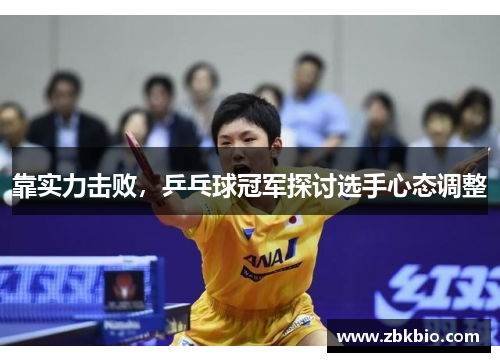 靠实力击败，乒乓球冠军探讨选手心态调整