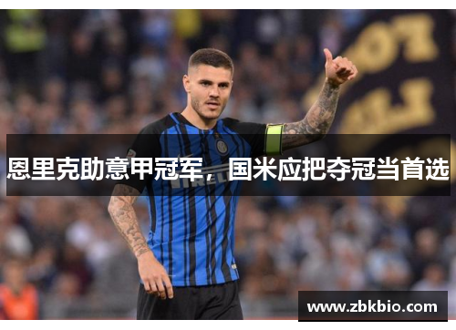 恩里克助意甲冠军,国米应把夺冠当首选 恩里克助意甲冠军,国米应把夺冠当首选